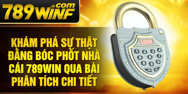 Khám phá sự thật đằng bóc phốt nhà cái 789Win qua bài phân tích chi tiết