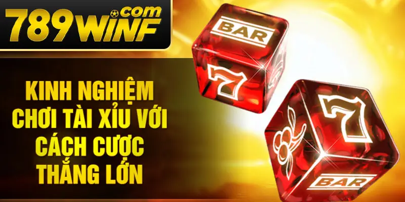 Kinh nghiệm chơi tài xỉu với cách cược thắng lớn